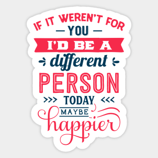 If I werent for you id be a different person today may be happier Sticker